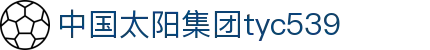 太阳集团tyc539(中国)有限公司